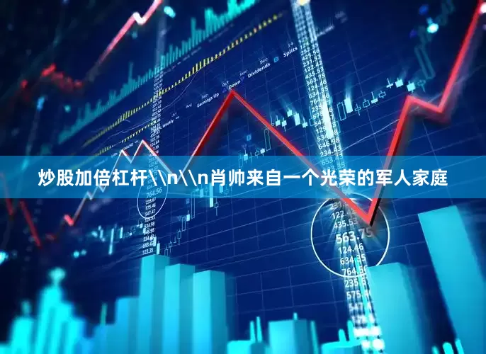 炒股加倍杠杆\n\n肖帅来自一个光荣的军人家庭