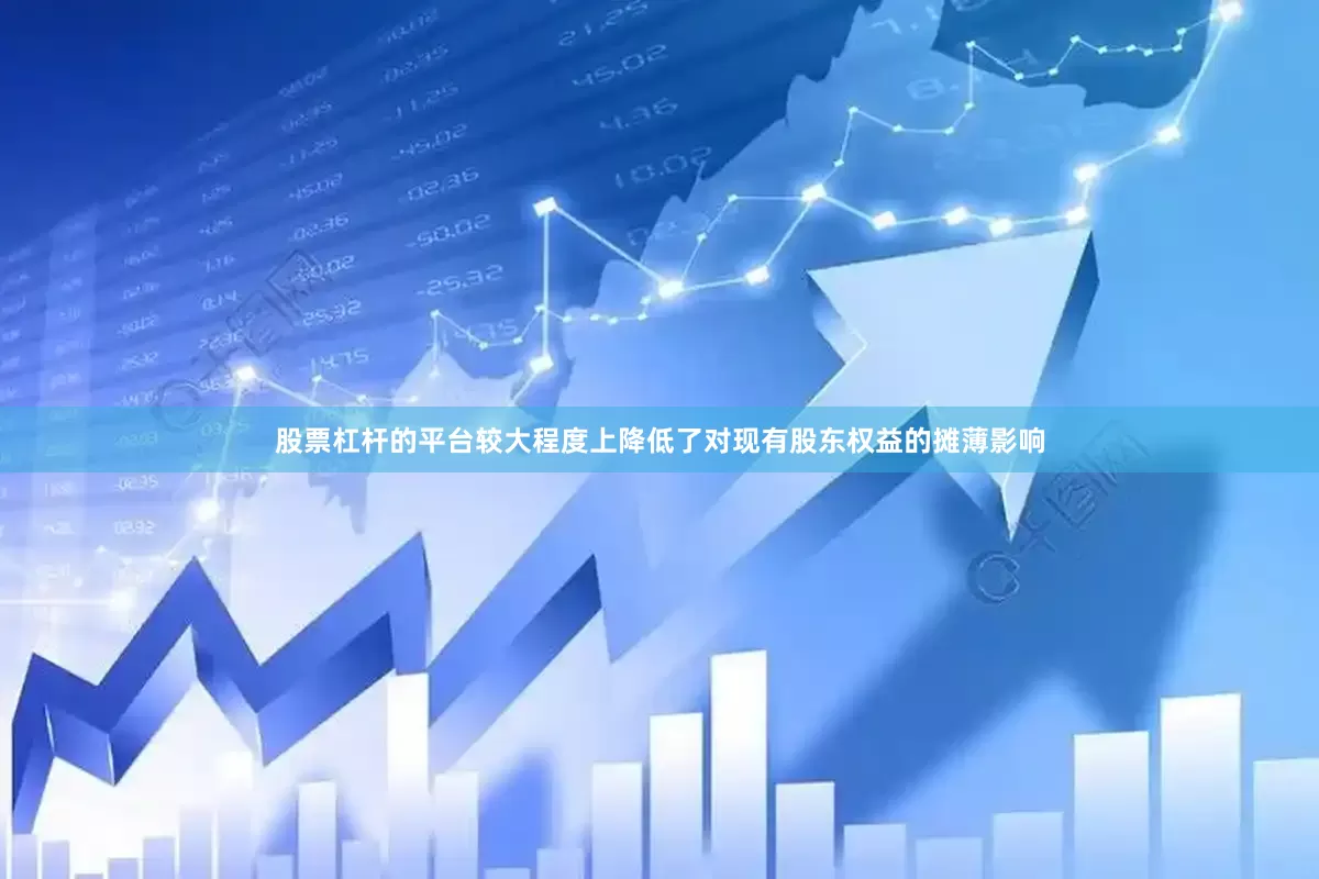 股票杠杆的平台较大程度上降低了对现有股东权益的摊薄影响