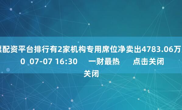 股票配资平台排行有2家机构专用席位净卖出4783.06万元    0  07-07 16:30     一财最热      点击关闭
