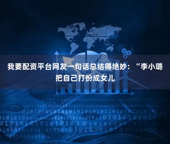 我要配资平台网友一句话总结得绝妙：“李小璐把自己打扮成女儿