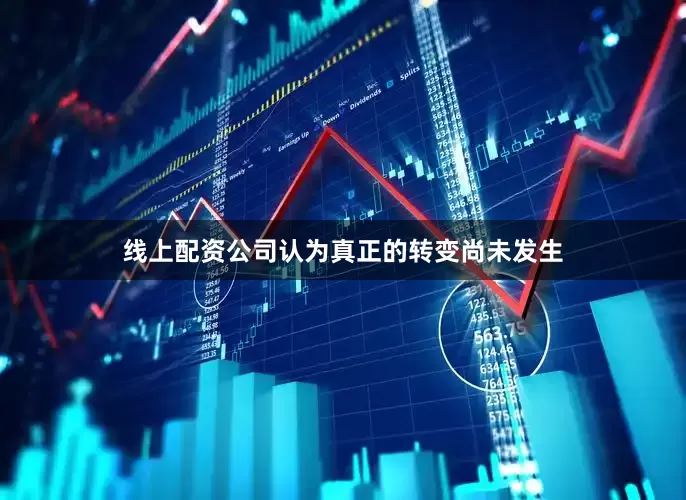线上配资公司认为真正的转变尚未发生
