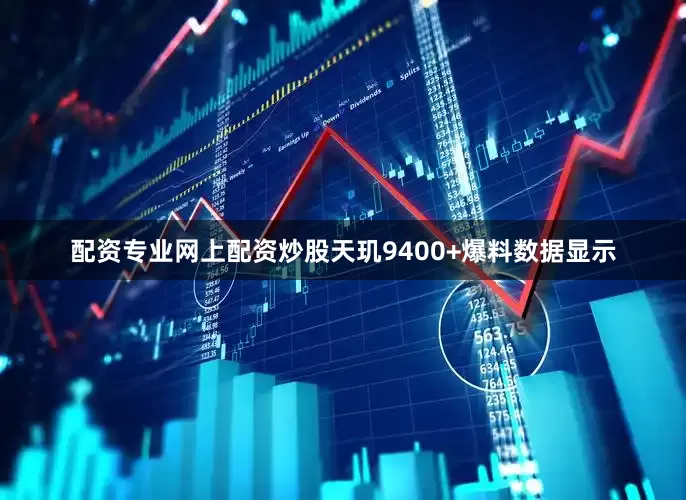 配资专业网上配资炒股天玑9400+　　爆料数据显示