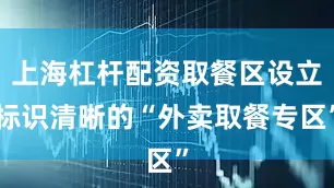 上海杠杆配资取餐区设立标识清晰的“外卖取餐专区”