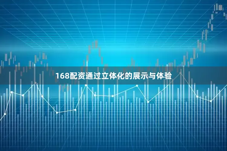 168配资通过立体化的展示与体验