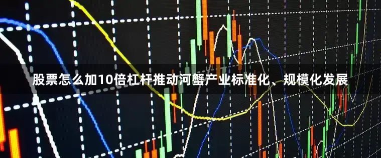 股票怎么加10倍杠杆推动河蟹产业标准化、规模化发展
