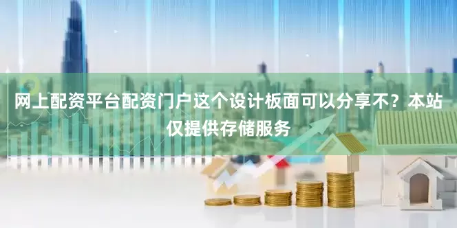 网上配资平台配资门户这个设计板面可以分享不？本站仅提供存储服务