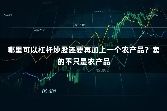 哪里可以杠杆炒股还要再加上一个农产品？卖的不只是农产品