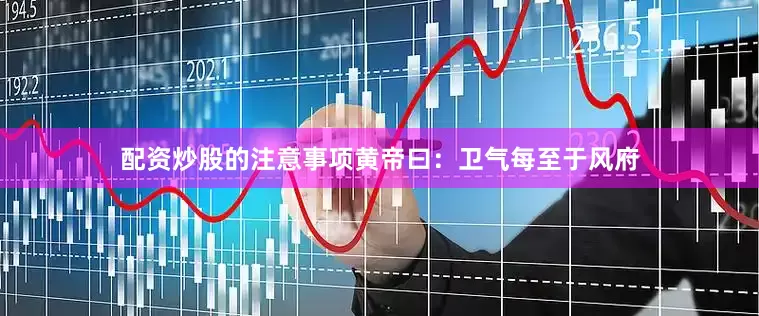 配资炒股的注意事项　　黄帝曰：卫气每至于风府