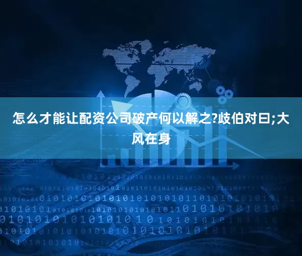 怎么才能让配资公司破产何以解之?歧伯对曰;大风在身