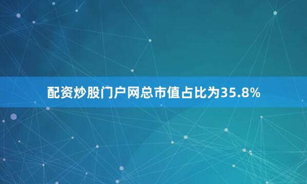 配资炒股门户网总市值占比为35.8%